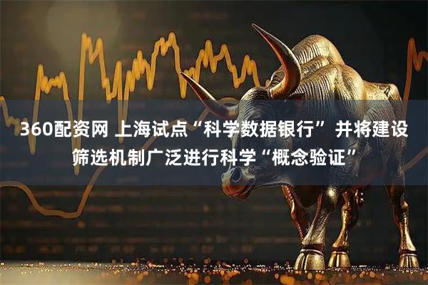 360配资网 上海试点“科学数据银行” 并将建设筛选机制广泛进行科学“概念验证”