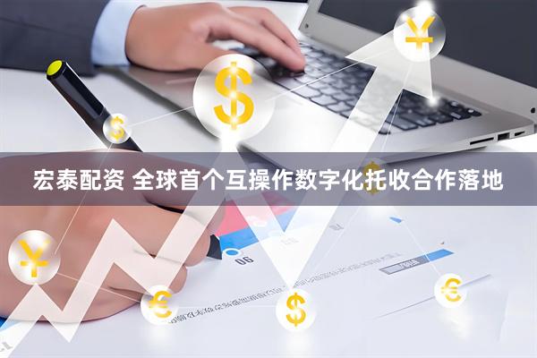 宏泰配资 全球首个互操作数字化托收合作落地