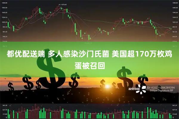 都优配送端 多人感染沙门氏菌 美国超170万枚鸡蛋被召回
