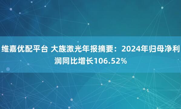 维嘉优配平台 大族激光年报摘要：2024年归母净利润同比增长106.52%