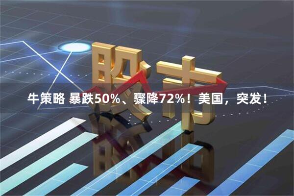 牛策略 暴跌50%、骤降72%！美国，突发！
