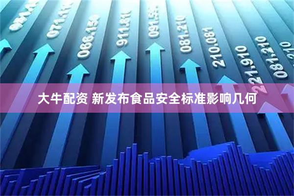 大牛配资 新发布食品安全标准影响几何