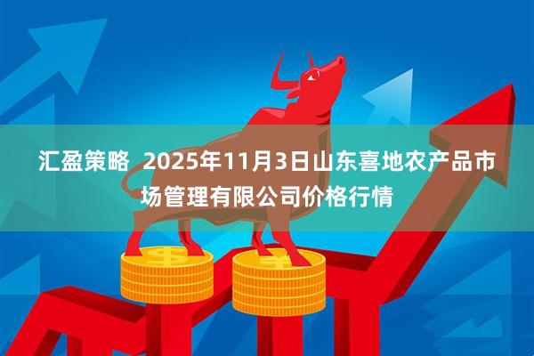 汇盈策略  2025年11月3日山东喜地农产品市场管理有限公司价格行情