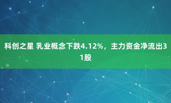 科创之星 乳业概念下跌4.12%，主力资金净流出31股