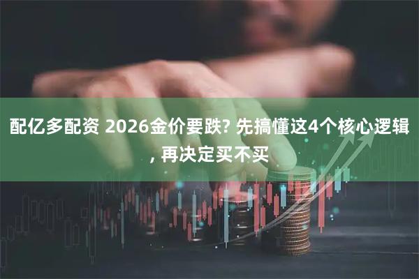 配亿多配资 2026金价要跌? 先搞懂这4个核心逻辑, 再决定买不买