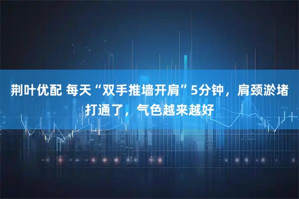 荆叶优配 每天“双手推墙开肩”5分钟,肩颈淤堵打通了,气色越来越好