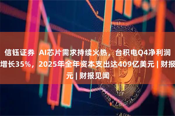 信钰证券  AI芯片需求持续火热，台积电Q4净利润大幅增长35%，2025年全年资本支出达409亿美元 | 财报见闻