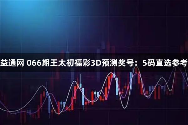益通网 066期王太初福彩3D预测奖号：5码直选参考