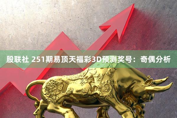 股联社 251期易顶天福彩3D预测奖号：奇偶分析